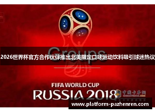2026世界杯官方合作伙伴推出北美限定口味运动饮料吸引球迷热议