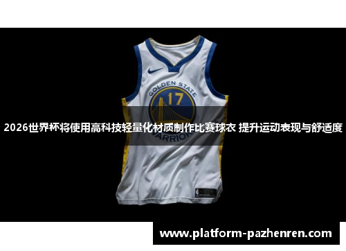 2026世界杯将使用高科技轻量化材质制作比赛球衣 提升运动表现与舒适度