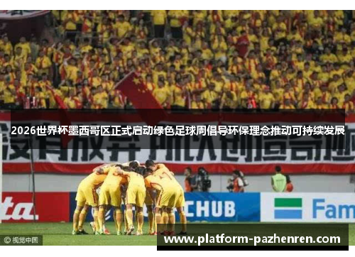 2026世界杯墨西哥区正式启动绿色足球周倡导环保理念推动可持续发展