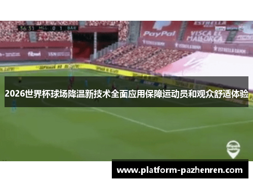 2026世界杯球场降温新技术全面应用保障运动员和观众舒适体验