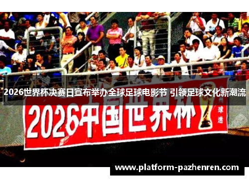 2026世界杯决赛日宣布举办全球足球电影节 引领足球文化新潮流