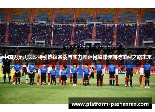 中国男足再负沙特引热议备战与实力差距何解球迷期待重建之路未来