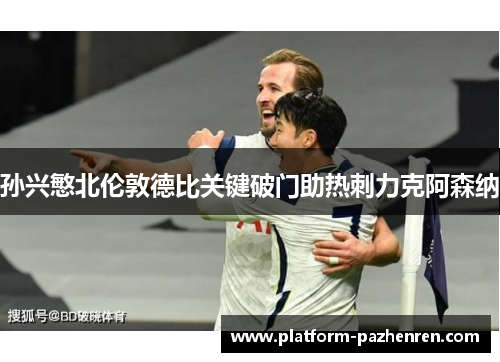 孙兴慜北伦敦德比关键破门助热刺力克阿森纳