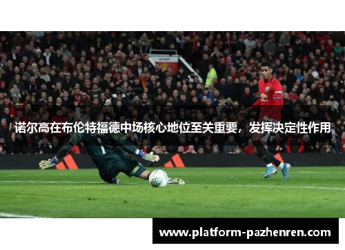 诺尔高在布伦特福德中场核心地位至关重要，发挥决定性作用