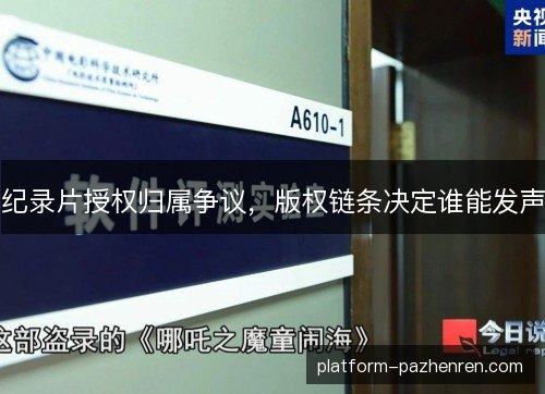纪录片授权归属争议,版权链条决定谁能发声 纪录片授权归属争议,版权链条决定谁能发声
